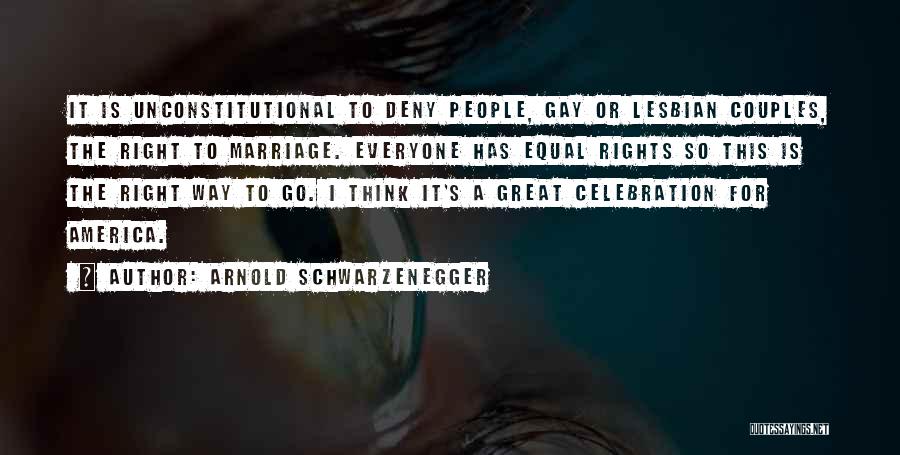 Arnold Schwarzenegger Quotes: It Is Unconstitutional To Deny People, Gay Or Lesbian Couples, The Right To Marriage. Everyone Has Equal Rights So This