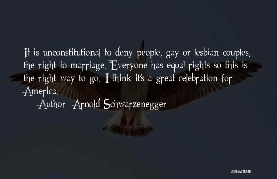 Arnold Schwarzenegger Quotes: It Is Unconstitutional To Deny People, Gay Or Lesbian Couples, The Right To Marriage. Everyone Has Equal Rights So This