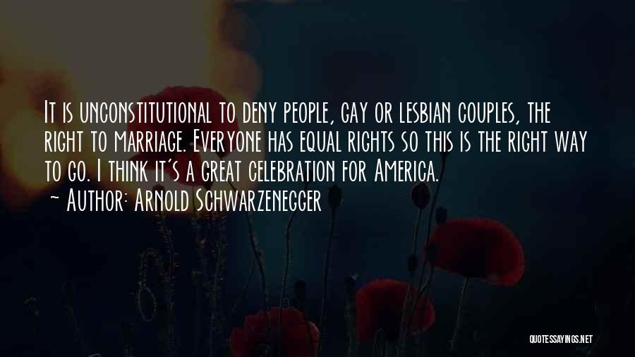 Arnold Schwarzenegger Quotes: It Is Unconstitutional To Deny People, Gay Or Lesbian Couples, The Right To Marriage. Everyone Has Equal Rights So This