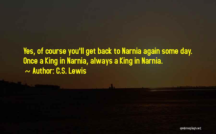 C.S. Lewis Quotes: Yes, Of Course You'll Get Back To Narnia Again Some Day. Once A King In Narnia, Always A King In