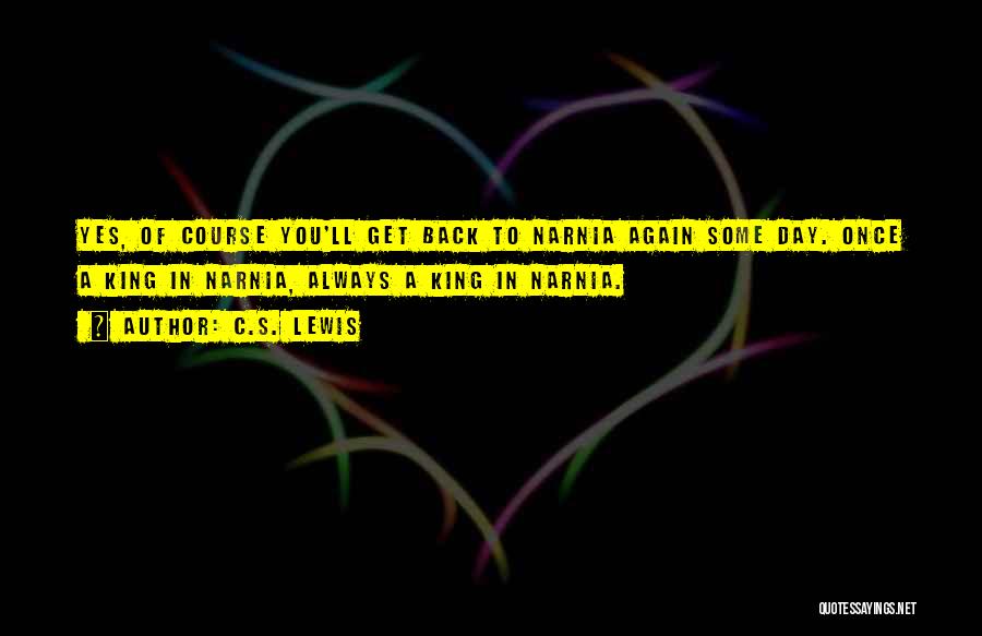C.S. Lewis Quotes: Yes, Of Course You'll Get Back To Narnia Again Some Day. Once A King In Narnia, Always A King In