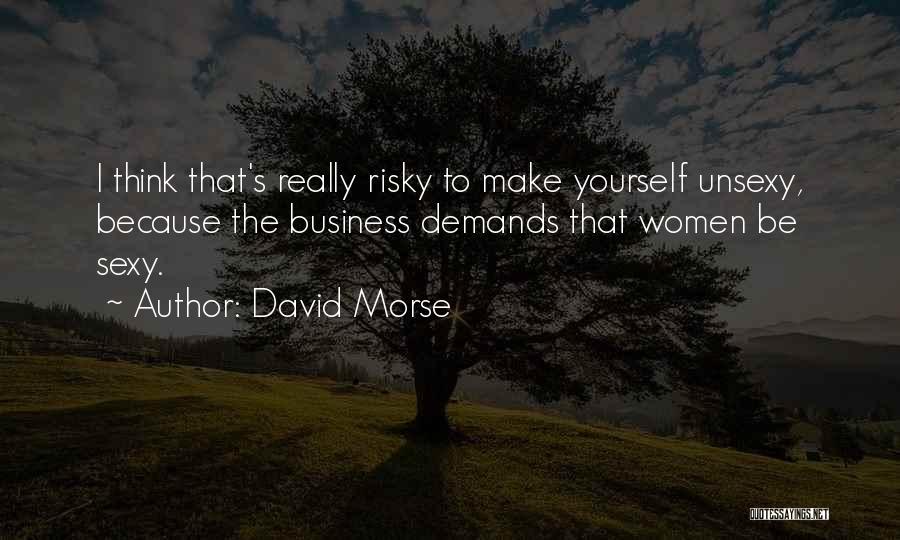 David Morse Quotes: I Think That's Really Risky To Make Yourself Unsexy, Because The Business Demands That Women Be Sexy.