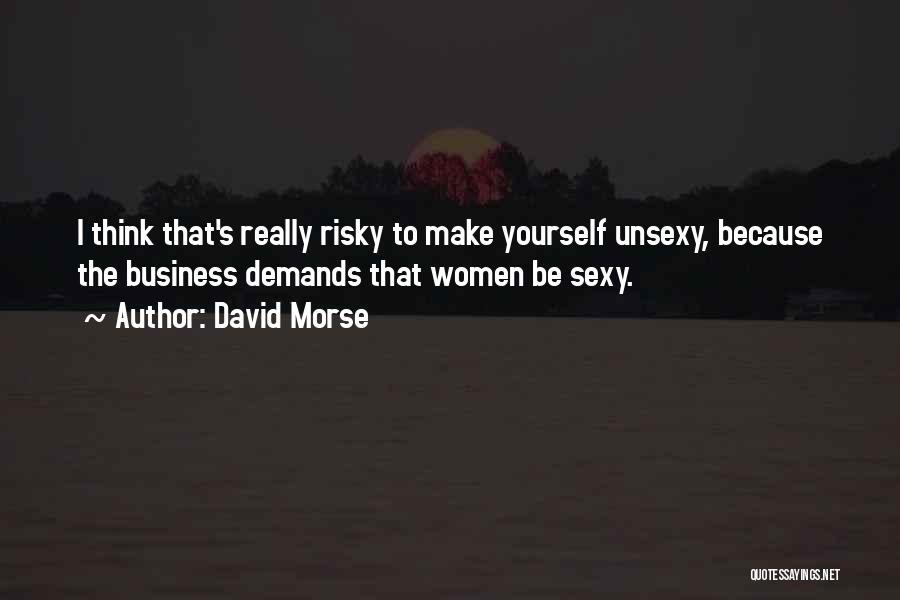 David Morse Quotes: I Think That's Really Risky To Make Yourself Unsexy, Because The Business Demands That Women Be Sexy.