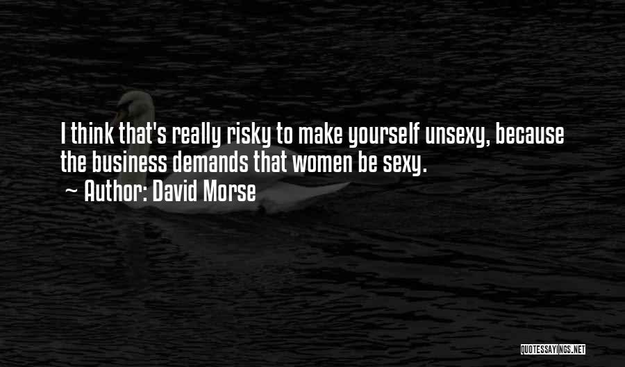 David Morse Quotes: I Think That's Really Risky To Make Yourself Unsexy, Because The Business Demands That Women Be Sexy.