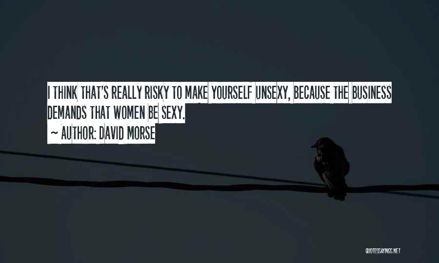 David Morse Quotes: I Think That's Really Risky To Make Yourself Unsexy, Because The Business Demands That Women Be Sexy.