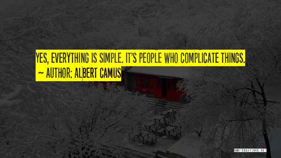 Albert Camus Quotes: Yes, Everything Is Simple. It's People Who Complicate Things.