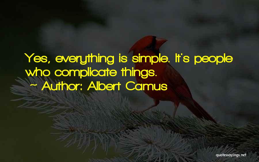 Albert Camus Quotes: Yes, Everything Is Simple. It's People Who Complicate Things.