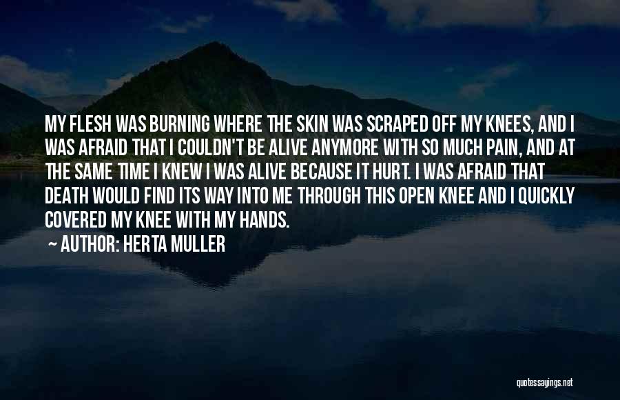 Herta Muller Quotes: My Flesh Was Burning Where The Skin Was Scraped Off My Knees, And I Was Afraid That I Couldn't Be