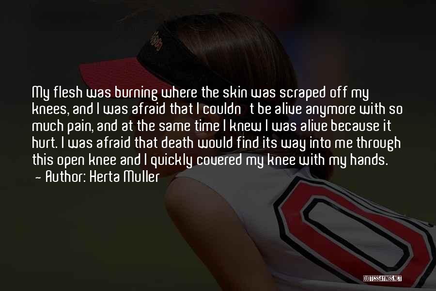 Herta Muller Quotes: My Flesh Was Burning Where The Skin Was Scraped Off My Knees, And I Was Afraid That I Couldn't Be