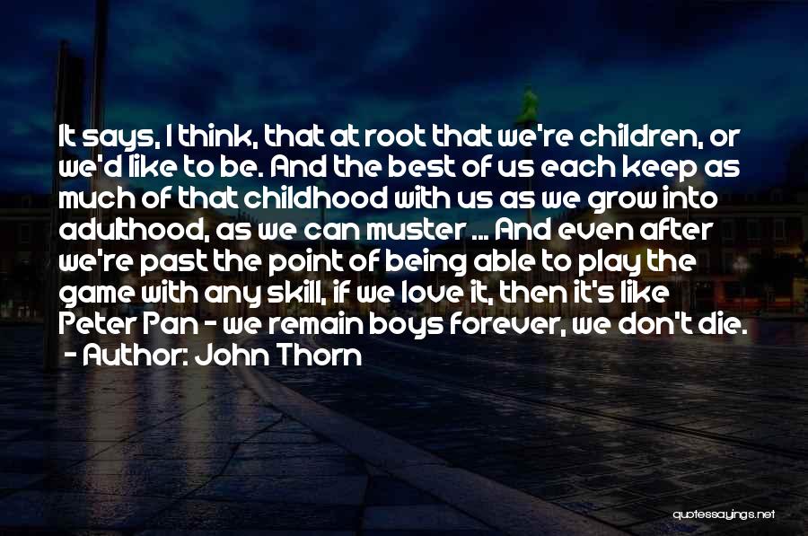 John Thorn Quotes: It Says, I Think, That At Root That We're Children, Or We'd Like To Be. And The Best Of Us