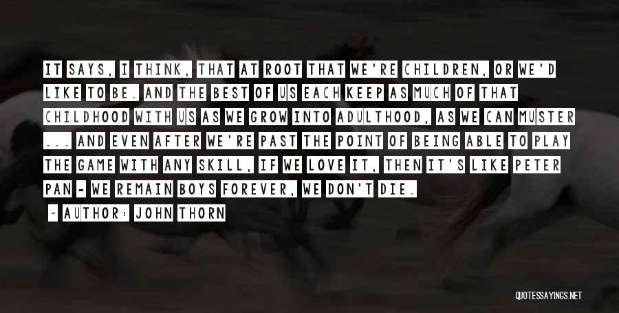 John Thorn Quotes: It Says, I Think, That At Root That We're Children, Or We'd Like To Be. And The Best Of Us