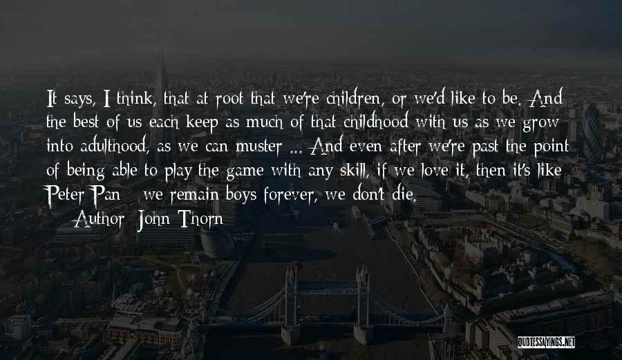 John Thorn Quotes: It Says, I Think, That At Root That We're Children, Or We'd Like To Be. And The Best Of Us