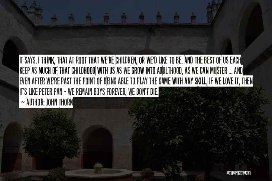 John Thorn Quotes: It Says, I Think, That At Root That We're Children, Or We'd Like To Be. And The Best Of Us