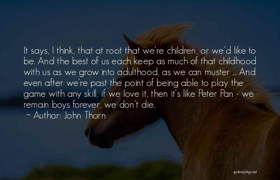 John Thorn Quotes: It Says, I Think, That At Root That We're Children, Or We'd Like To Be. And The Best Of Us