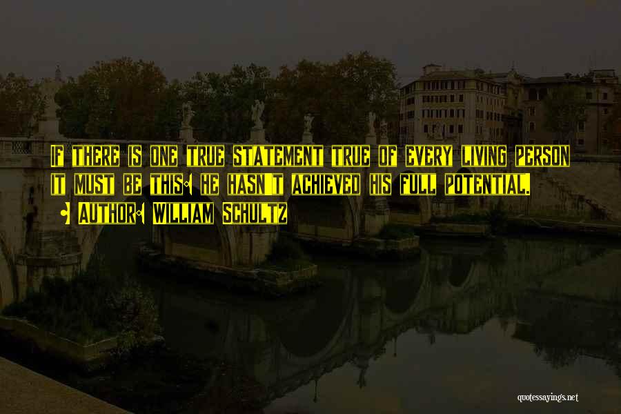 William Schultz Quotes: If There Is One True Statement True Of Every Living Person It Must Be This: He Hasn't Achieved His Full