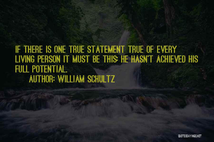 William Schultz Quotes: If There Is One True Statement True Of Every Living Person It Must Be This: He Hasn't Achieved His Full
