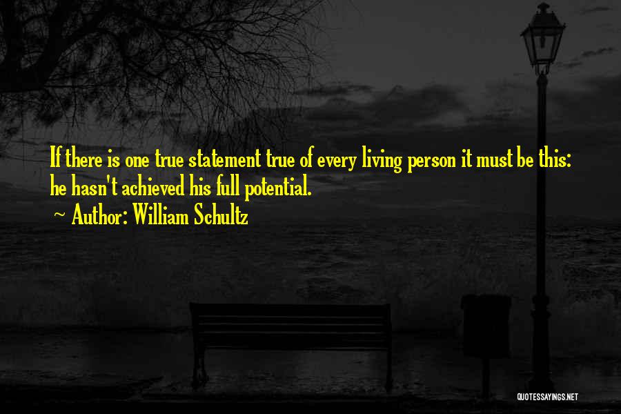 William Schultz Quotes: If There Is One True Statement True Of Every Living Person It Must Be This: He Hasn't Achieved His Full