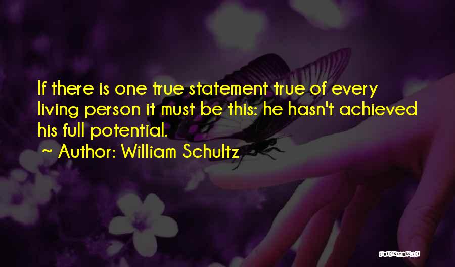 William Schultz Quotes: If There Is One True Statement True Of Every Living Person It Must Be This: He Hasn't Achieved His Full