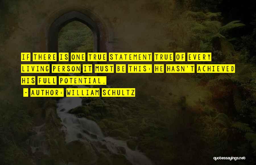 William Schultz Quotes: If There Is One True Statement True Of Every Living Person It Must Be This: He Hasn't Achieved His Full