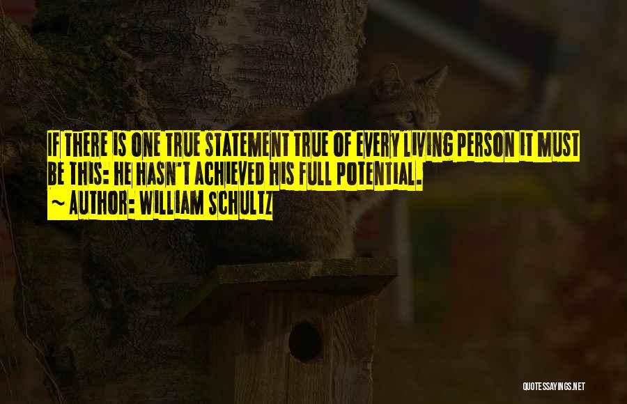 William Schultz Quotes: If There Is One True Statement True Of Every Living Person It Must Be This: He Hasn't Achieved His Full
