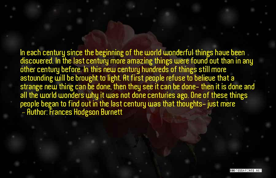 Frances Hodgson Burnett Quotes: In Each Century Since The Beginning Of The World Wonderful Things Have Been Discovered. In The Last Century More Amazing