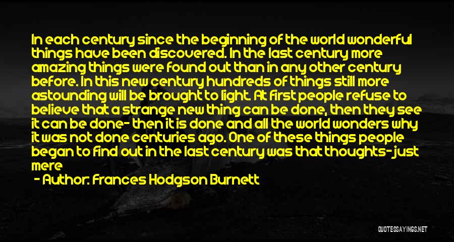 Frances Hodgson Burnett Quotes: In Each Century Since The Beginning Of The World Wonderful Things Have Been Discovered. In The Last Century More Amazing