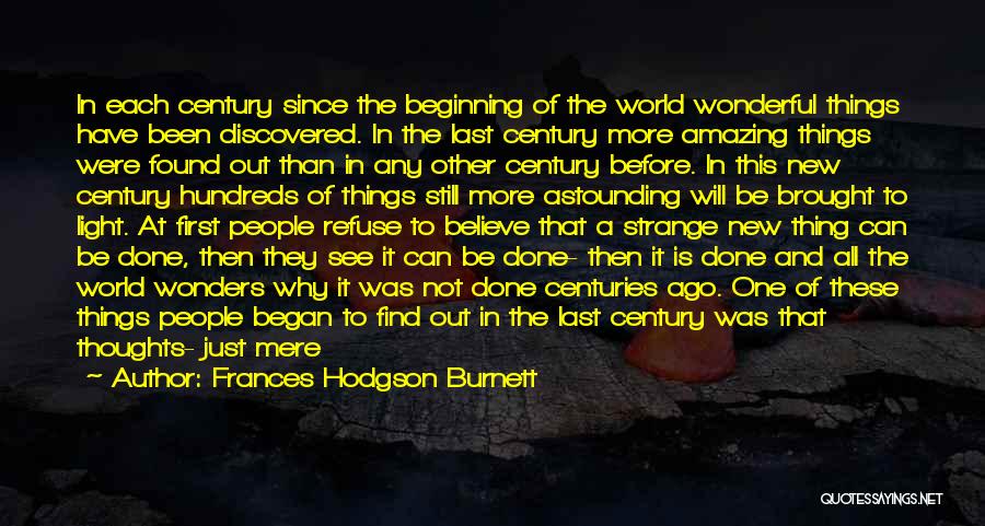 Frances Hodgson Burnett Quotes: In Each Century Since The Beginning Of The World Wonderful Things Have Been Discovered. In The Last Century More Amazing