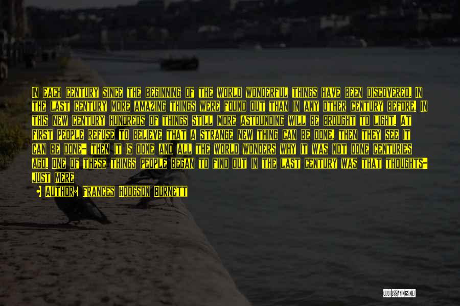 Frances Hodgson Burnett Quotes: In Each Century Since The Beginning Of The World Wonderful Things Have Been Discovered. In The Last Century More Amazing
