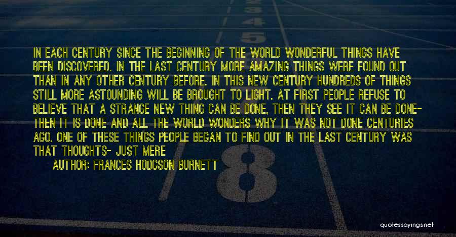 Frances Hodgson Burnett Quotes: In Each Century Since The Beginning Of The World Wonderful Things Have Been Discovered. In The Last Century More Amazing