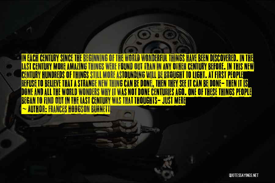 Frances Hodgson Burnett Quotes: In Each Century Since The Beginning Of The World Wonderful Things Have Been Discovered. In The Last Century More Amazing