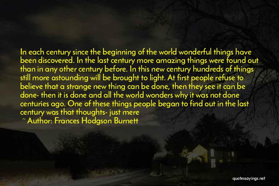 Frances Hodgson Burnett Quotes: In Each Century Since The Beginning Of The World Wonderful Things Have Been Discovered. In The Last Century More Amazing
