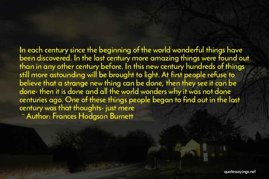 Frances Hodgson Burnett Quotes: In Each Century Since The Beginning Of The World Wonderful Things Have Been Discovered. In The Last Century More Amazing