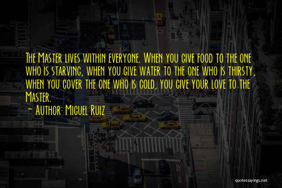 Miguel Ruiz Quotes: The Master Lives Within Everyone. When You Give Food To The One Who Is Starving, When You Give Water To