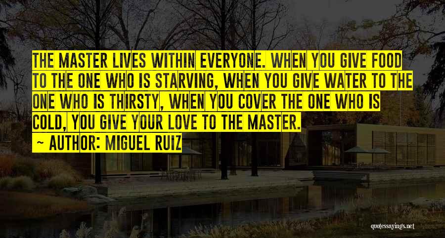 Miguel Ruiz Quotes: The Master Lives Within Everyone. When You Give Food To The One Who Is Starving, When You Give Water To