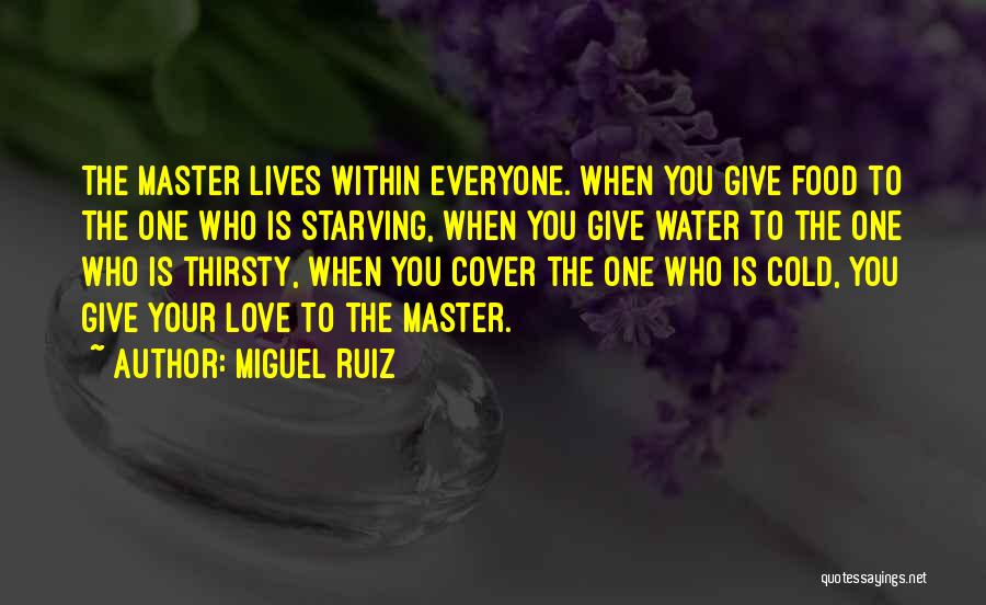 Miguel Ruiz Quotes: The Master Lives Within Everyone. When You Give Food To The One Who Is Starving, When You Give Water To