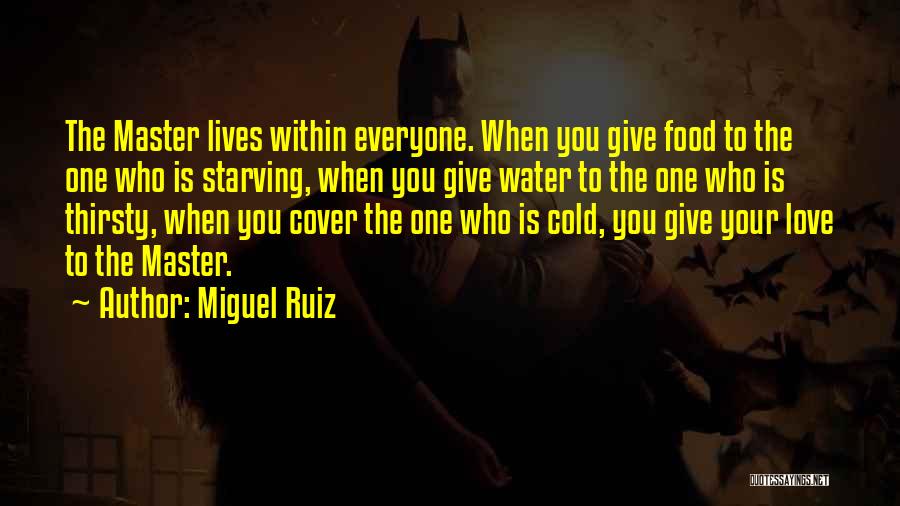 Miguel Ruiz Quotes: The Master Lives Within Everyone. When You Give Food To The One Who Is Starving, When You Give Water To