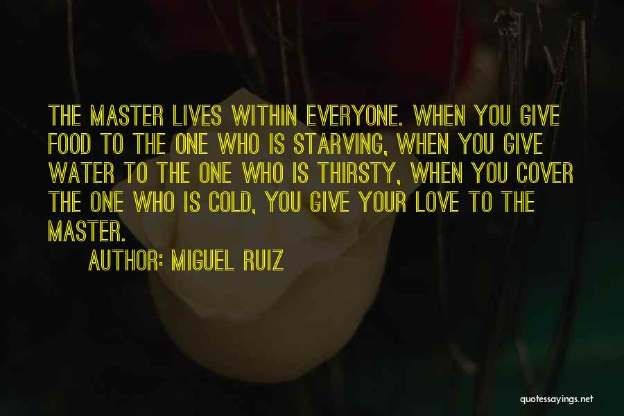 Miguel Ruiz Quotes: The Master Lives Within Everyone. When You Give Food To The One Who Is Starving, When You Give Water To