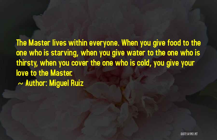 Miguel Ruiz Quotes: The Master Lives Within Everyone. When You Give Food To The One Who Is Starving, When You Give Water To