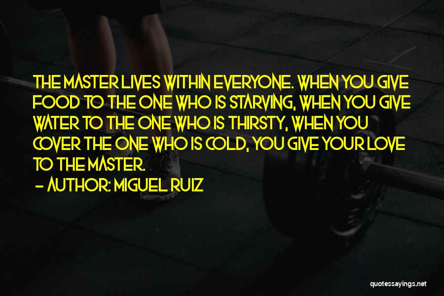 Miguel Ruiz Quotes: The Master Lives Within Everyone. When You Give Food To The One Who Is Starving, When You Give Water To