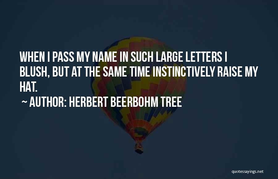 Herbert Beerbohm Tree Quotes: When I Pass My Name In Such Large Letters I Blush, But At The Same Time Instinctively Raise My Hat.