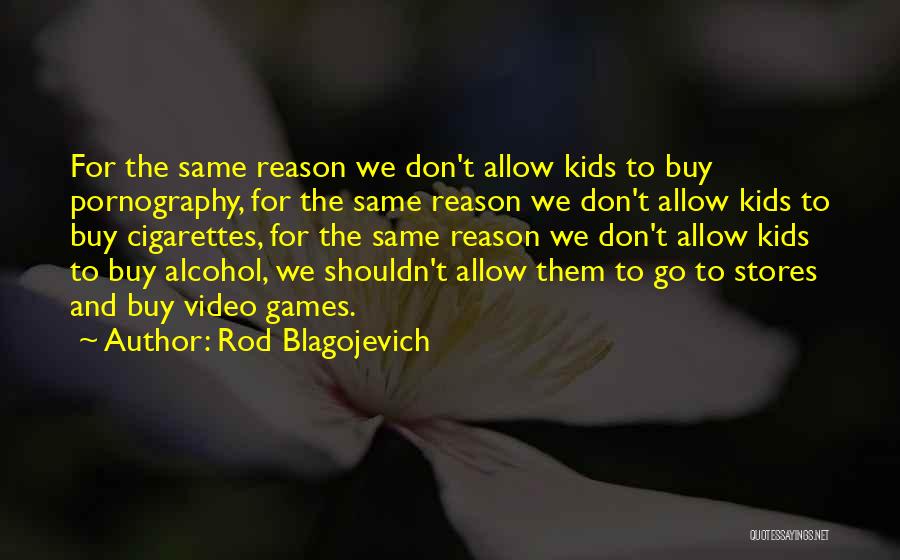 Rod Blagojevich Quotes: For The Same Reason We Don't Allow Kids To Buy Pornography, For The Same Reason We Don't Allow Kids To