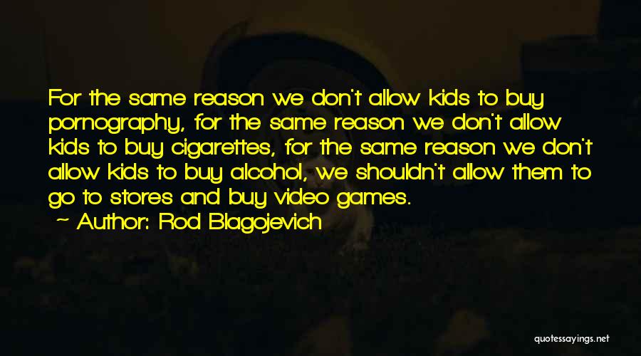Rod Blagojevich Quotes: For The Same Reason We Don't Allow Kids To Buy Pornography, For The Same Reason We Don't Allow Kids To