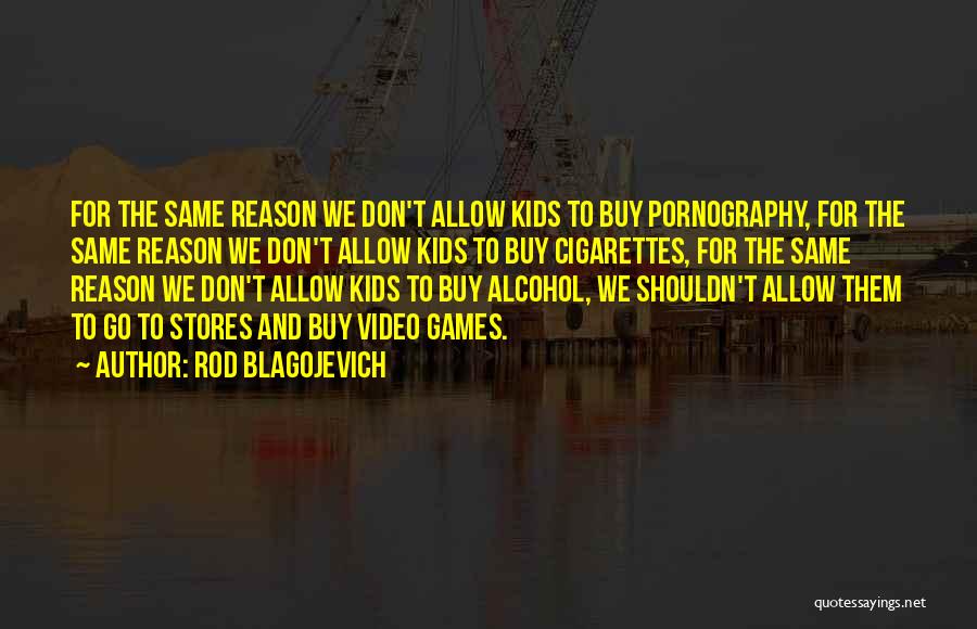 Rod Blagojevich Quotes: For The Same Reason We Don't Allow Kids To Buy Pornography, For The Same Reason We Don't Allow Kids To