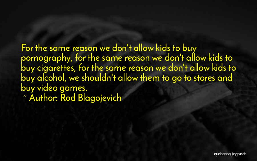 Rod Blagojevich Quotes: For The Same Reason We Don't Allow Kids To Buy Pornography, For The Same Reason We Don't Allow Kids To