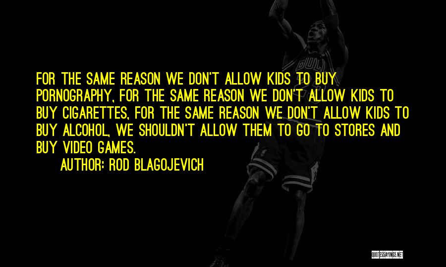 Rod Blagojevich Quotes: For The Same Reason We Don't Allow Kids To Buy Pornography, For The Same Reason We Don't Allow Kids To