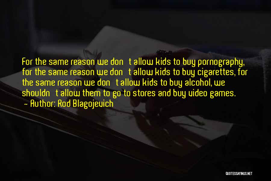 Rod Blagojevich Quotes: For The Same Reason We Don't Allow Kids To Buy Pornography, For The Same Reason We Don't Allow Kids To
