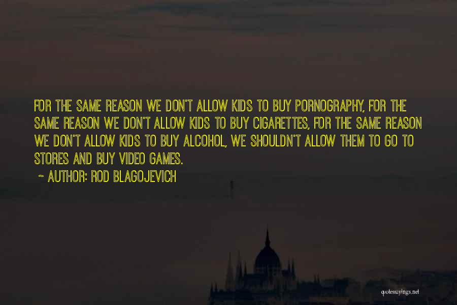 Rod Blagojevich Quotes: For The Same Reason We Don't Allow Kids To Buy Pornography, For The Same Reason We Don't Allow Kids To