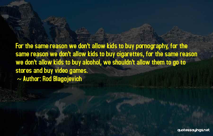 Rod Blagojevich Quotes: For The Same Reason We Don't Allow Kids To Buy Pornography, For The Same Reason We Don't Allow Kids To