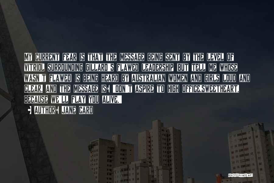 Jane Caro Quotes: My Current Fear Is That The Message Being Sent By The Level Of Vitriol Surrounding Gillard's Flawed Leadership (but Tell