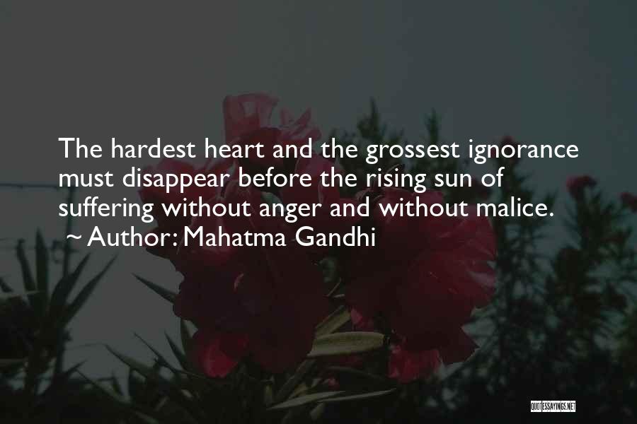 Mahatma Gandhi Quotes: The Hardest Heart And The Grossest Ignorance Must Disappear Before The Rising Sun Of Suffering Without Anger And Without Malice.